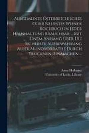 Allgemeines Österreichisches Oder Neuestes Wiener Kochbuch in Jeder Haushaltung Brauchbar ... Mit Einem Anhang Über Die Sicherste Aufbewahrung Aller M de Anna Hofbauer