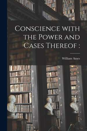 Conscience With the Power and Cases Thereof de William Ames