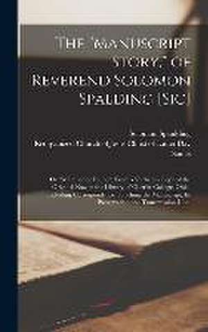 The "Manuscript Story," of Reverend Solomon Spalding [sic]: Or "Manuscript Found", From a Verbatim Copy of the Original now in the Library of Oberlin de Solomon Spaulding