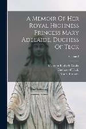 A Memoir Of Her Royal Highness Princess Mary Adelaide, Duchess Of Teck; Volume 2 de Clement Kinloch Cooke