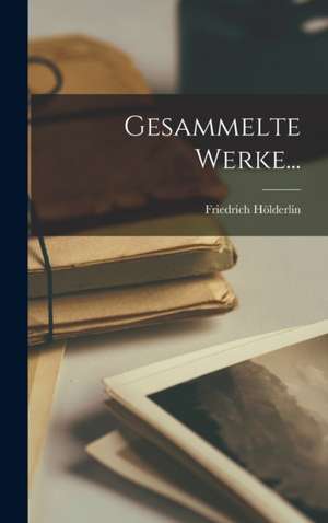 Gesammelte Werke... de Friedrich Hölderlin
