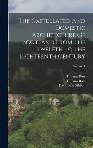 The Castellated And Domestic Architecture Of Scotland From The Twelfth To The Eighteenth Century; Volume 1 de David Macgibbon