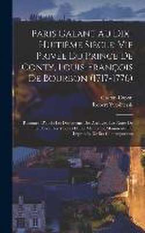 Paris Galant Au Dix-Huitième Siècle; Vie Privée Du Prince De Conty, Louis-François De Bourbon (1717-1776): Racontée D'après Les Documents Des Archives de Gaston Capon