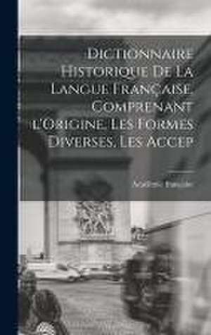 Dictionnaire Historique De La Langue Française, Comprenant l'Origine, Les Formes Diverses, Les Accep de Académie Française