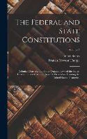 The Federal and State Constitutions: Colonial Charters, and Other Organic Laws of the States, Territories, and Colonies, Now Or Heretofore Forming the de Francis Newton Thorpe