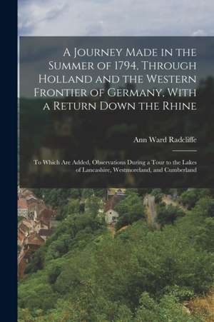 A Journey Made in the Summer of 1794, Through Holland and the Western Frontier of Germany, With a Return Down the Rhine: To Which Are Added, Observati de Ann Ward Radcliffe