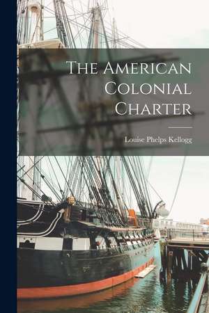 The American Colonial Charter de Louise Phelps Kellogg