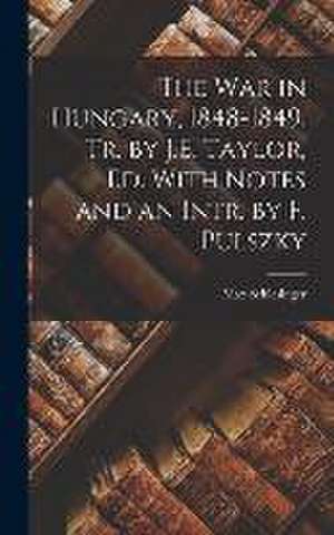 The War in Hungary, 1848-1849, Tr. by J.E. Taylor, Ed. With Notes and an Intr. by F. Pulszky de Max Schlesinger