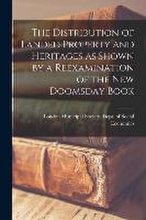 The Distribution of Landed Property and Heritages as Shown by a Reexamination of the new Doomsday Book de London Municipal Society Dept of So