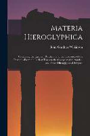 Materia Hieroglyphica: Containing the Egyptian Pantheon and the Succession of the Pharaohs From the Earliest Times to the Conquest of Alexand de John Gardner Wilkinson