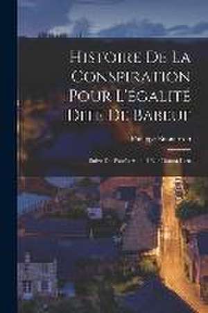 Histoire De La Conspiration Pour L'égalité Dite De Babeuf: Suive Du Procès Auquel Elle Donna Lieu de Philippe Buonarroti