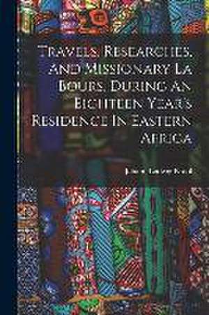 Travels, Researches, And Missionary La Bours, During An Eighteen Year's Residence In Eastern Africa de Johann Ludwig Krapf