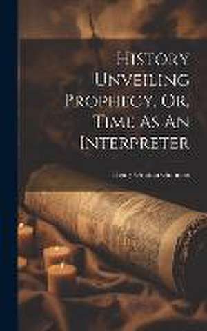 History Unveiling Prophecy, Or, Time As An Interpreter de Henry Grattan Guinness