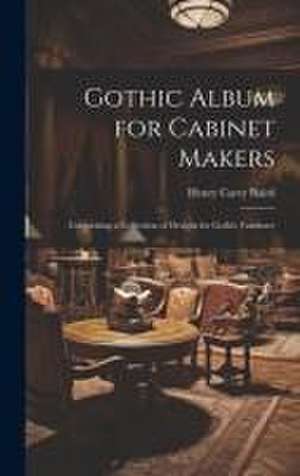 Gothic Album for Cabinet Makers: Comprising a Collection of Designs for Gothic Furniture de Henry Carey Baird