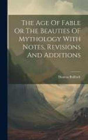 The Age Of Fable Or The Beauties OF Mythology With Notes, Revisions And Additions de Thomas Bulfinch