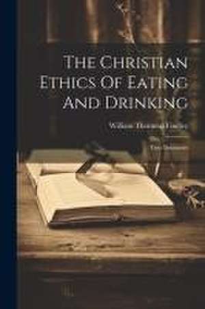 The Christian Ethics Of Eating And Drinking: Two Discourses de William Thornton Findley