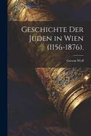 Geschichte der Juden in Wien (1156-1876). de Gerson Wolf