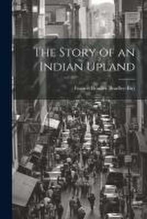 The Story of an Indian Upland de Francis Bradley Bradley-Birt