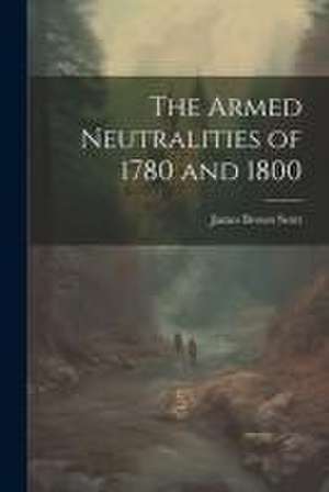 The Armed Neutralities of 1780 and 1800 de James Brown Scott