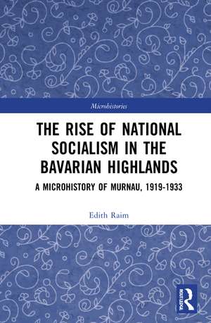 The Rise of National Socialism in the Bavarian Highlands: A Microhistory of Murnau, 1919-1933 de Edith Raim