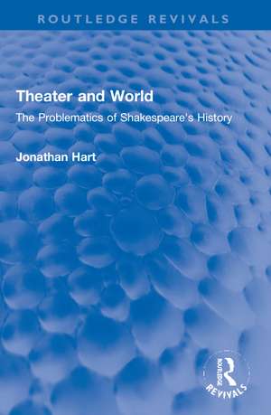 Theater and World: The Problematics of Shakespeare's History de Jonathan Hart