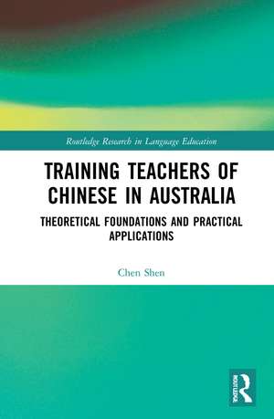 Training Teachers of Chinese in Australia: Theoretical Foundations and Practical Applications de Chen Shen