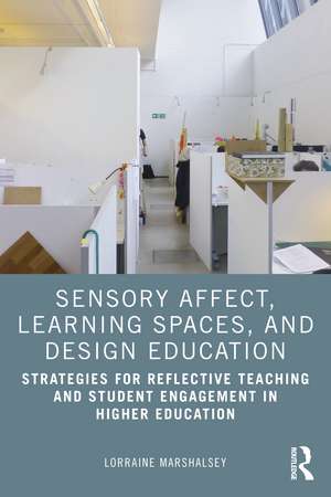 Sensory Affect, Learning Spaces, and Design Education: Strategies for Reflective Teaching and Student Engagement in Higher Education de Lorraine Marshalsey