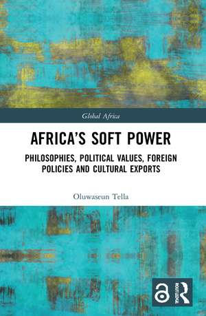 Africa's Soft Power: Philosophies, Political Values, Foreign Policies and Cultural Exports de Oluwaseun Tella