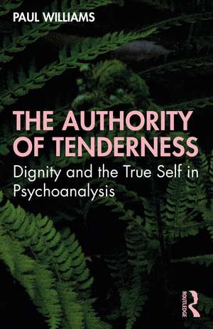 The Authority of Tenderness: The Authority of Tenderness : Dignity and the True Self in Psychoanalysis de Paul Williams