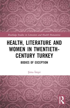 Health, Literature and Women in Twentieth-Century Turkey: Bodies of Exception de Şima İmşir