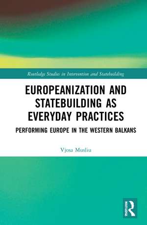 Europeanization and Statebuilding as Everyday Practices: Performing Europe in the Western Balkans de Vjosa Musliu