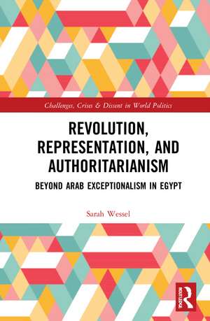 Revolution, Representation, and Authoritarianism: Beyond Arab Exceptionalism in Egypt de Sarah Wessel