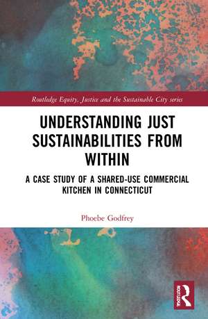 Understanding Just Sustainabilities from Within: A Case Study of a Shared-Use Commercial Kitchen in Connecticut de Phoebe Godfrey