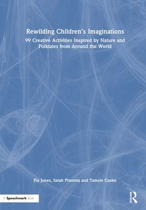 Rewilding Children’s Imaginations: 99 Creative Activities Inspired by Nature and Folktales from Around the World de Pia Jones