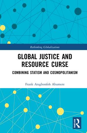 Global Justice and Resource Curse: Combining Statism and Cosmopolitanism de Frank Aragbonfoh Abumere