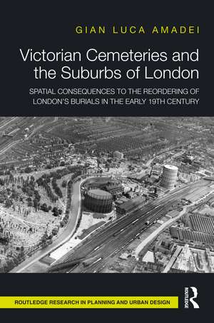 Victorian Cemeteries and the Suburbs of London: Spatial Consequences to the Reordering of London’s Burials in the Early 19th Century de Gian Luca Amadei