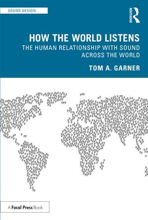 How the World Listens: The Human Relationship with Sound across the World de Tom A. Garner