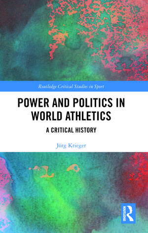 Power and Politics in World Athletics: A Critical History de Jörg Krieger