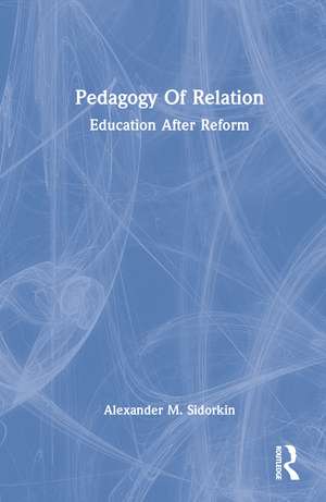 Pedagogy Of Relation: Education After Reform de Alexander M. Sidorkin