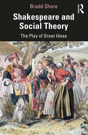 Shakespeare and Social Theory: The Play of Great Ideas de Bradd Shore