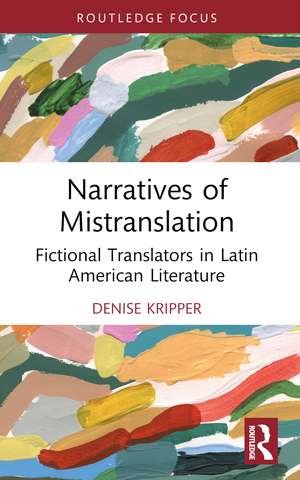 Narratives of Mistranslation: Fictional Translators in Latin American Literature de Denise Kripper