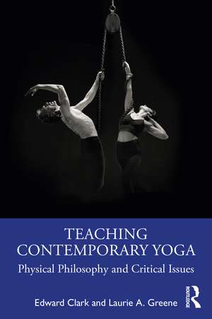 Teaching Contemporary Yoga: Physical Philosophy and Critical Issues de Edward Clark