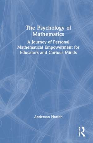 The Psychology of Mathematics: A Journey of Personal Mathematical Empowerment for Educators and Curious Minds de Anderson Norton