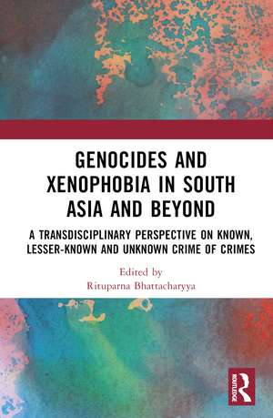 Genocides and Xenophobia in South Asia and Beyond: A Transdisciplinary Perspective on Known, Lesser-known and Unknown Crime of Crimes de Rituparna Bhattacharyya