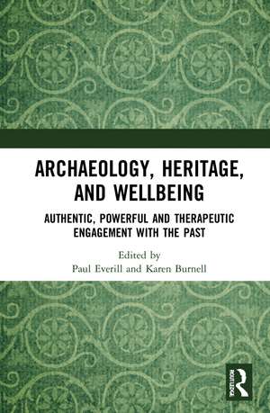 Archaeology, Heritage, and Wellbeing: Authentic, Powerful, and Therapeutic Engagement with the Past de Paul Everill