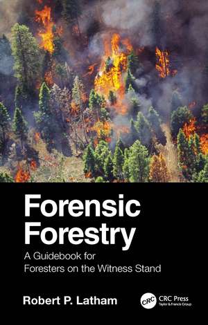 Forensic Forestry: A Guidebook for Foresters on the Witness Stand de Robert P. Latham