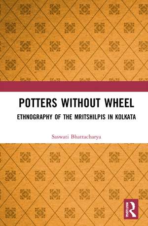 Potters without a Wheel: Ethnography of the Mritshilpis in Kolkata de Saswati Bhattacharya