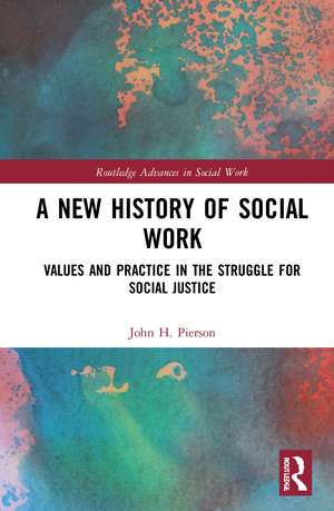 A New History of Social Work: Values and Practice in the Struggle for Social Justice de John H. Pierson