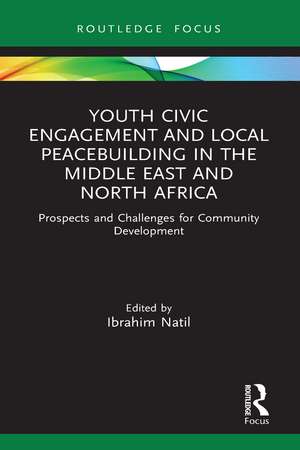 Youth Civic Engagement and Local Peacebuilding in the Middle East and North Africa: Prospects and Challenges for Community Development de Ibrahim Natil