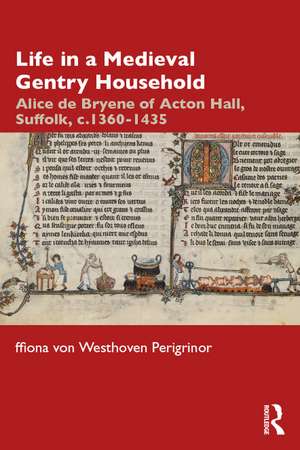 Life in a Medieval Gentry Household: Alice de Bryene of Acton Hall, Suffolk, c.1360-1435 de ffiona von Westhoven Perigrinor